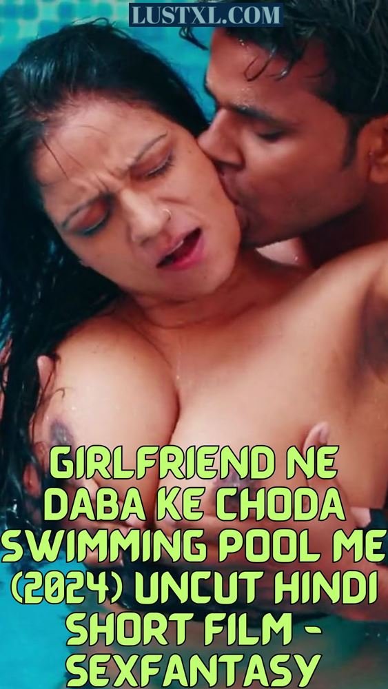 Girlfriend Ne Daba Ke Choda Swimming Pool Me (2024) Uncut Hindi Short Film – SexFantasy